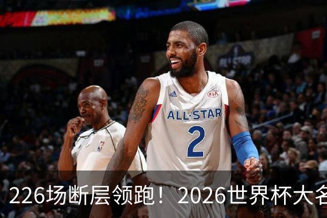 226场断层领跑！2026世界杯大名单国脚出场榜出炉，C罗独居榜首